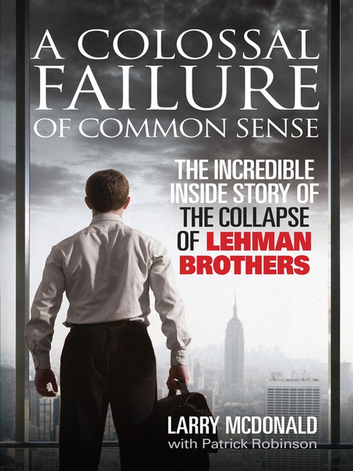 A Colossal Failure Of Common Sense: The Inside Story Of The Collapse Of Lehman Brothers - Larry Mcdonald With Patrick Robinson