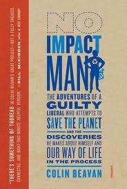No Impact Man: The Adventures Of A Guilty Liberal Who Attempts To Save The Planet, And The Discoveries He Makes About Himself And Our Way Of Life In The Process - Colin Beavan